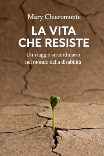 La vita che resiste: Un viaggio straordinario nel mondo della disabilità
