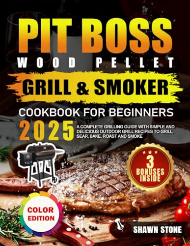 Pit Boss Wood Pellet Grill & Smoker Cookbook for Beginners: A Complete Grilling guide with Simple and Delicious Outdoor Grill Recipes to Grill, Sear, Bake, Roast and Smoke (Full Color Edition)