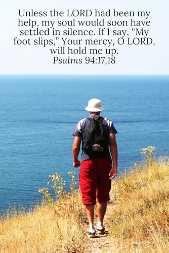 Unless the LORD had been my help, my soul would soon have settled in silence. If I say, “My foot slips,” Your mercy, O LORD, will hold me up. Psalms 94:17,18 - Daily Journal