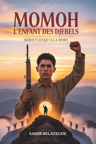 MOMOH L'ENFANT DES DJEBELS - Roman Historique Inspiré d’une Histoire Vraie - Combat d’un jeune maquisard kabyle pendant la guerre d’Algérie: Récit ... Littérature Maghrébine Révolution Algérie