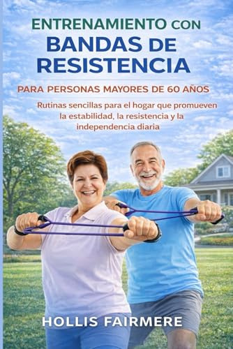 ENTRENAMIENTO CON BANDAS DE RESISTENCIA PARA PERSONAS MAYORES DE 60 AÑOS: Rutinas sencillas para el hogar que promueven la estabilidad, la resistencia y la independencia diaria