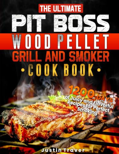 The Ultimate PIT BOSS Wood Pellet Grill and Smoker Cookbook: 1200 Days of Juicy and Flavorful Recipes for Perfect Smoking