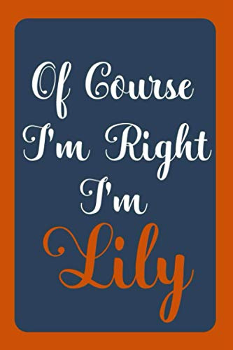 Of Course I'm Right I'm Lily: Notebook Gift, Lily name diary gifts, personalized notebook Lily, Gift Idea for Lily, 120 Pages