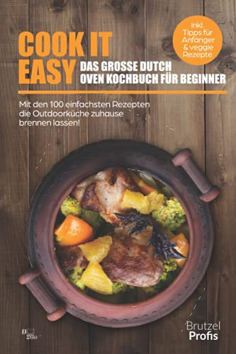 Cook it easy - das große Dutch oven Kochbuch für Beginner: Mit den 100 einfachsten Rezepten die Outdoorküche zuhause brennen lassen! - inkl. Tipps für Anfänger und veggie Rezepte