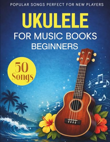 Ukulele Music Books for Beginners: 50 Popular Songs Perfect for New Players