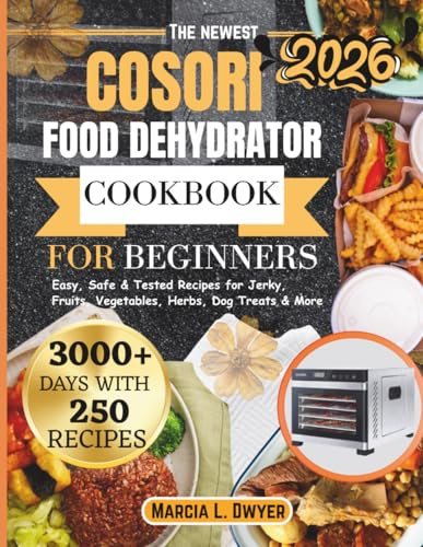 COSORI FOOD DEHYDRATOR COOKBOOK FOR BEGINNERS: Easy, Safe & Tested Recipes for Jerky, Fruits, Vegetables, Herbs, Dog Treats & More (The Cosori Kitchen Series)