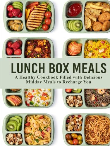 Lunch Box Meals: A Healthy Cookbook Filled with Delicious Midday Meals to Recharge You (Lunch Box Ideas)