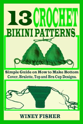 13 CROCHET BIKINI PATTERNS: Simple Guide on How to Make Bottom Cover, Bralette, Top and Bra Cup Designs.