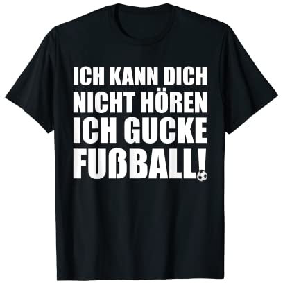 Ich kann dich nicht hören, ich gucke Fußball ! T-Shirt