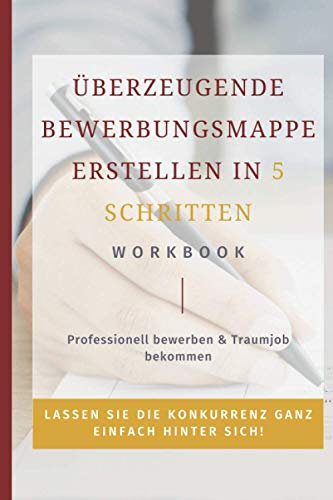 Überzeugende Bewerbungsmappe erstellen in 5 Schritten: professionell bewerben & Traumjob bekommen: Bewerbungsschreiben erstellen für Quereinsteiger, Angestellte und Führungskräfte