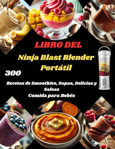 LIBRO DEL Ninja Blast Blender Portátil: 300 Recetas de Smoothies, Sopas, Delicias y Salsas Comida para Bebés