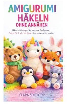 AMIGURUMI HÄKELN OHNE ANNÄHEN: Häkelanleitungen für nahtlose Tierfiguren Schritt für Schritt mit Fotos – Kuscheltiere selber machen