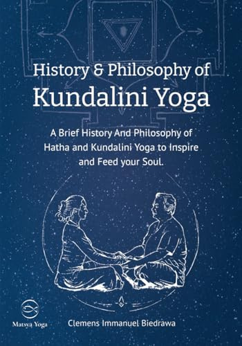 History and Philosophy of Kundalini Yoga: A Brief History And Philosophy of Hatha and Kundalini Yoga to Inspire and Feed your Soul