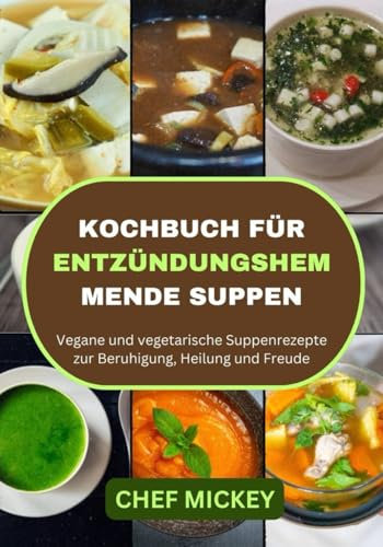 KOCHBUCH FÜR ENTZÜNDUNGSHEMMENDE SUPPEN: Vegane und vegetarische Suppenrezepte zur Beruhigung, Heilung und Freude