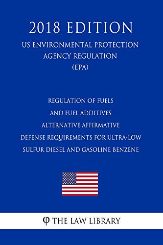 Regulation of Fuels and Fuel Additives - Alternative Affirmative Defense Requirements for Ultra-low Sulfur Diesel and Gasoline Benzene (US Environmental ... Agency Regulation) (EPA) (2018 Editi