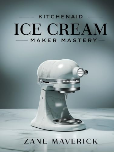 KITCHENAID ICE CREAM MAKER MASTERY: A Guide to Making the Best Frozen Treats