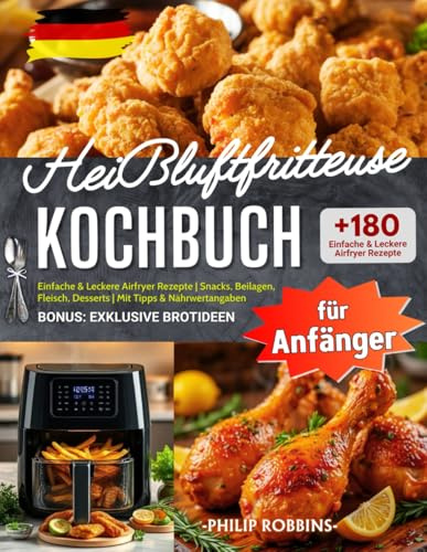Heißluftfritteuse Kochbuch für Anfänger: +180 Einfache & Leckere Airfryer Rezepte | Snacks, Beilagen, Fleisch, Desserts | Mit Tipps & Nährwertangaben | BONUS: Exklusive Brotideen!