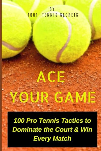 Ace Your Game: 100 Pro Tennis Tactics to Dominate the Court & Win Every Match