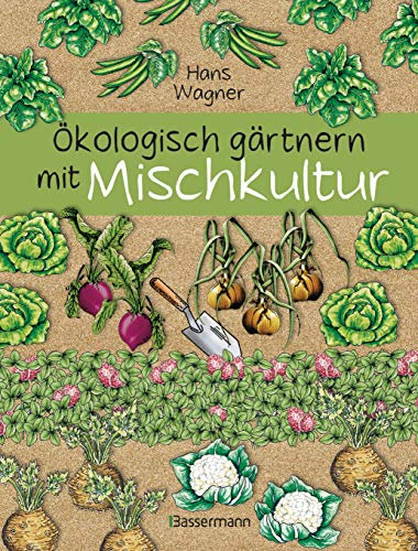 Ökologisch gärtnern mit Mischkultur. Für einen gesunden und nachhaltigen Garten. Anbau, Aussaat, Ernte ohne Insektengifte und Kunstdünger. Mit Tabellen, ... sowie die besten Vor- und Nachkulturen