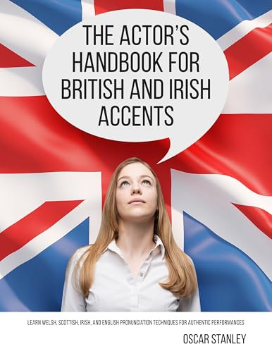 The Actor’s Handbook for British and Irish Accents: Learn Welsh, Scottish, Irish, and English Pronunciation Techniques for Authentic Performances