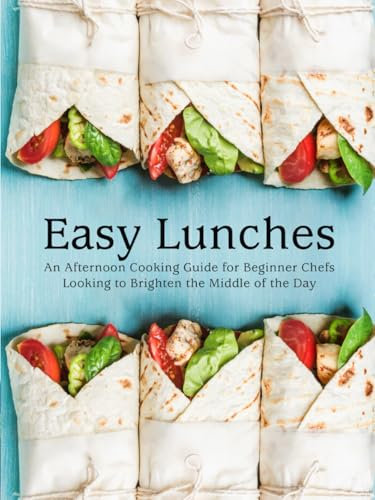 Easy Lunches: An Afternoon Cooking Guide for Beginner Chefs Looking to Brighten the Middle of the Day (Lunch Box Ideas For Adults)