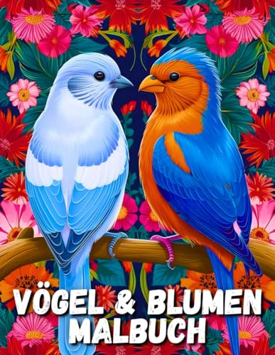 Vögel & Blumen Malbuch: Schönes Malbuch für Erwachsene mit Vögeln und Blumen für Vogelbeobachter, Naturliebhaber, Teenager und Kinder ab 8 Jahren