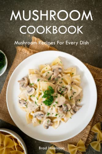 Mushroom Cookbook: Mushroom Recipes For Every Dish