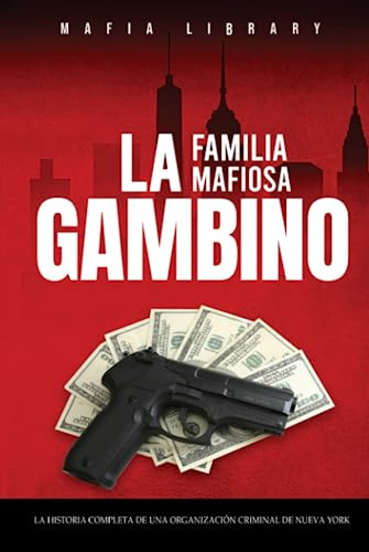 La Familia Mafiosa Gambino: La Historia Completa y Fascinante de la Organización Criminal de Nueva York (Las Cinco Familias)