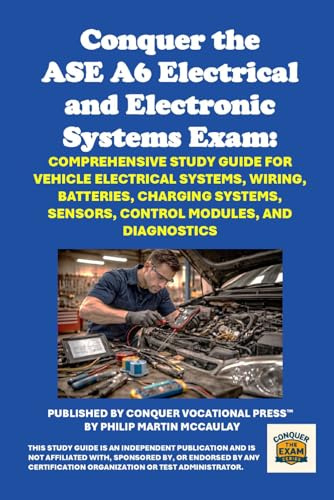 Conquer the ASE A6 Electrical and Electronic Systems Exam: Comprehensive Study Guide for Vehicle Electrical Systems, Wiring, Batteries, Charging ... Modules, and Diagnostics (Automotive Exams)