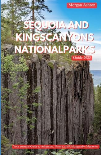 SEQUOIA AND KINGS CANYONS NATIONAL PARKS GUIDE 2025: Exploring Ancient Giants, Hidden Trails, and Wild Beauty in Nature’s Untamed Heart