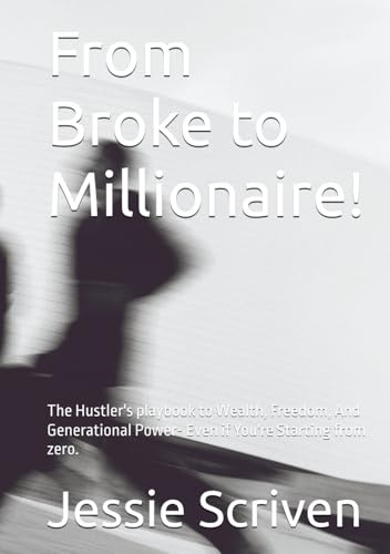 From Broke to Millionaire!: The Hustler's playbook to Wealth, Freedom, And Generational Power- Even if You're Starting from zero.