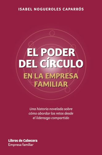El poder del círculo en la empresa familiar: Una historia novelada sobre cómo abordar los retos desde el liderazgo compartido