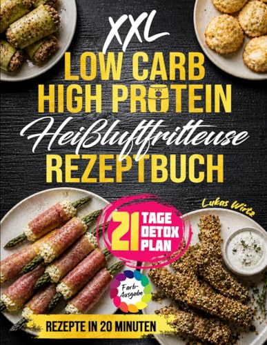 XXL Low Carb High Protein Heißluftfritteuse Rezeptbuch: Gut essen, satt werden und Gewicht verlieren – abwechslungsreiche, köstliche Familienrezepte in unter 20 Minuten (Mit Farbfotos)