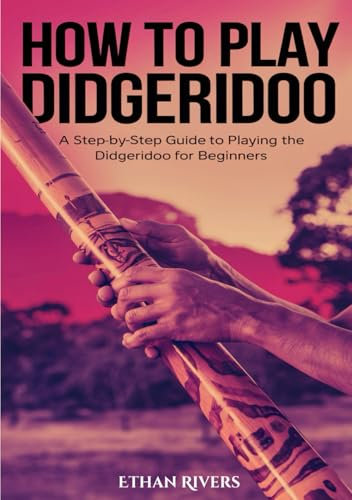 How To Play Didgeridoo: A Step-by-Step Guide to Playing the Didgeridoo for Beginners