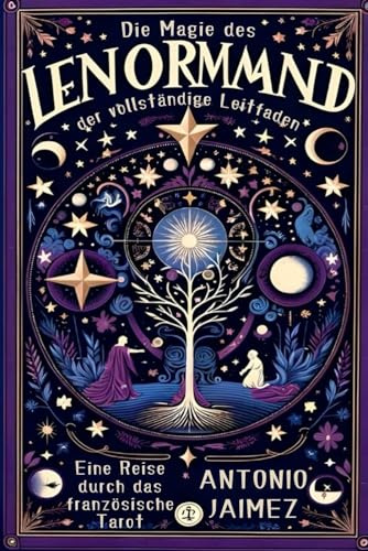 Die Magie des Lenormand, der vollständige Leitfaden: Eine Reise durch das französische Tarot (lenormand buch, Band 1)