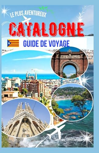 Guide de voyage le plus aventureux de la Catalogne: À la découverte de monuments emblématiques, de plages ensoleillées, d'un riche patrimoine catalan et de paysages impressionnants