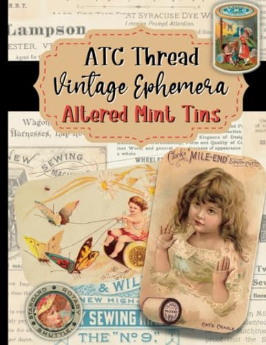 ATC Thread Vintage Ephemera For Altered Mint Tins: Create Beautiful Shadow Boxes, Mini Journals, and Storage Tins