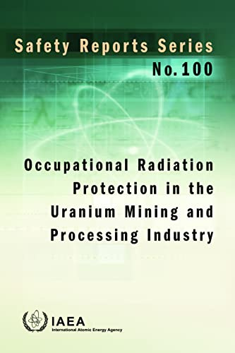 Occupational Radiation Protection in the Uranium Mining and Processing Industry (Safety Reports Series Book 100)