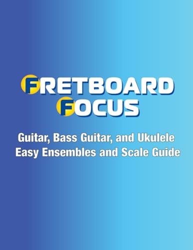 Fretboard Focus - Guitar, Bass Guitar, and Ukulele Easy Ensembles and Scale Guide