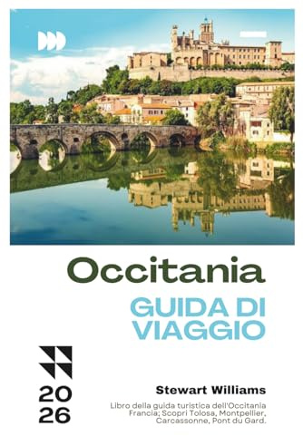 OCCITANIA GUIDA DI VIAGGIO 2026: Libro della guida turistica dell'Occitania Francia; Scopri Tolosa, Montpellier, Carcassonne, Pont du Gard.