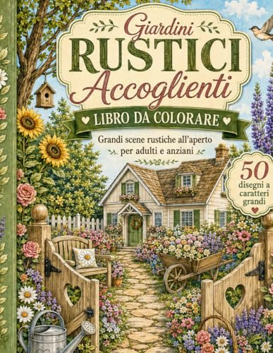 Giardini Rustici Accoglienti Libro da Colorare: Grandi Scene Rustiche all’Aperto per Adulti e Anziani con Cottage, Fiori, Sentieri di Giardino, Uccelli e Paesaggi di Campagna