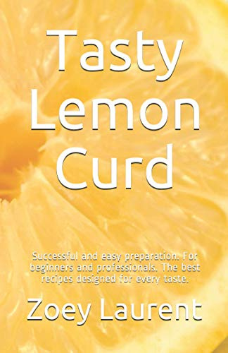 Tasty Lemon Curd: Successful and easy preparation. For beginners and professionals. The best recipes designed for every taste.