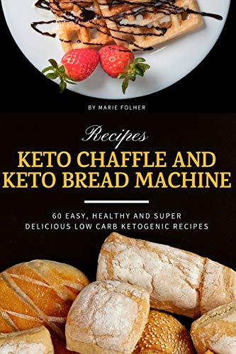 Keto Chaffle and Keto Bread Machine Recipes: 60 Easy, Healthy and Super Delicious Low-Carb Ketogenic Recipes