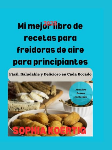 Mi Mejor Libro De Recetas Para Freidoras De Aire Para Principiantes: Facil, Saludable Y Delicioso En Cada Bocado