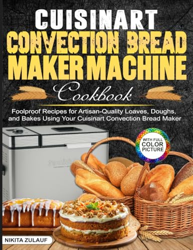 Cuisinart Convection Bread Maker Machine Cookbook: Foolproof Recipes for Artisan-Quality Loaves, Doughs, and Bakes Using Your Cuisinart Convection Bread Maker
