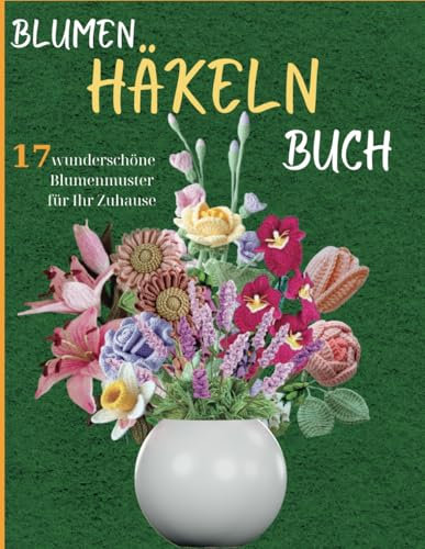 Blumen Häkeln Buch: 17 wunderschöne Blumenmuster für Ihr Zuhause