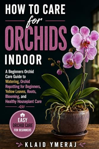 How to Care for Orchids Indoor: A Beginners Orchid Care Guide to Watering, Orchid Repotting for Beginners, Yellow Leaves, Roots, Blooming, and Healthy Houseplant Care