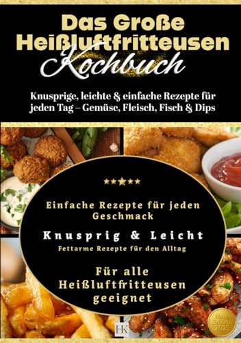 Das Große Heißluftfritteusen Kochbuch: Knusprige, leichte & einfache Rezepte für jeden Tag – Gemüse, Fleisch, Fisch & Dips