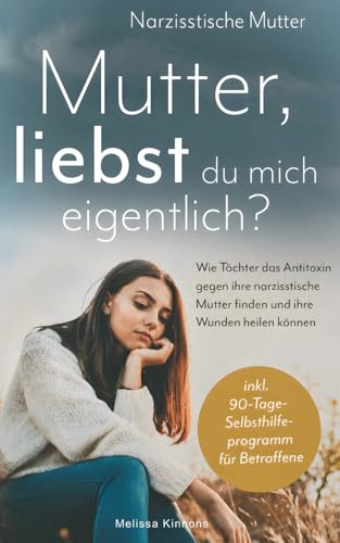 Mutter, liebst du mich eigentlich?: Wie Töchter das Antitoxin gegen ihre narzisstische Mutter finden und ihre Wunden heilen können inkl. 90-Tage-Selbsthilfeprogramm für Betroffene
