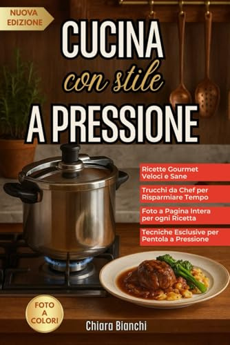 Cucina con stile a pressione: Dieta Gourmet con Pentola a Pressione. Ricette Veloci e Sane, Trucchi e Consigli Esclusivi